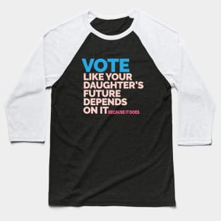 Vote Like Your Daughter's Future Depends On It Baseball T-Shirt